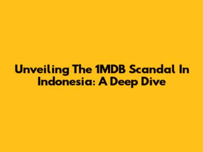 Unveiling The 1MDB Scandal In Indonesia: A Deep Dive