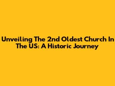 Unveiling The 2nd Oldest Church In The US: A Historic Journey