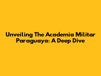 Unveiling The Academia Militar Paraguaya: A Deep Dive