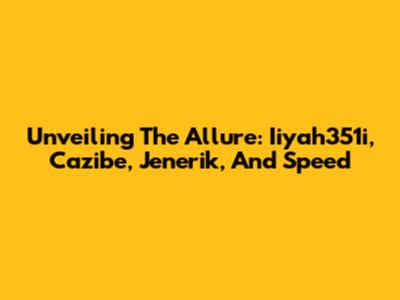 Unveiling The Allure: Iiyah351i, Cazibe, Jenerik, And Speed