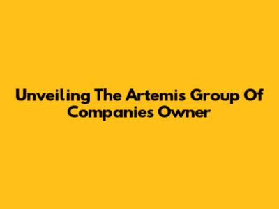 Unveiling The Artemis Group Of Companies Owner