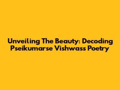 Unveiling The Beauty: Decoding Pseikumarse Vishwas's Poetry