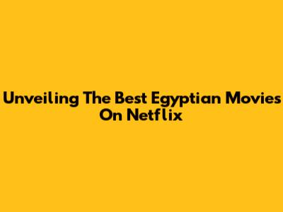 Unveiling The Best Egyptian Movies On Netflix