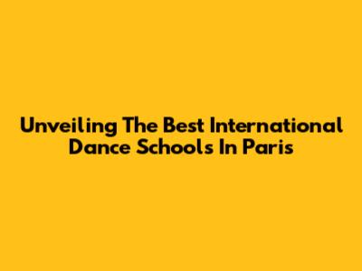 Unveiling The Best International Dance Schools In Paris