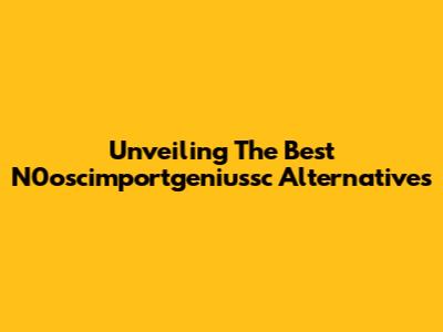 Unveiling The Best N0oscimportgeniussc Alternatives