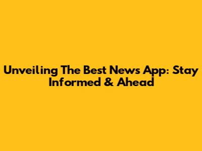Unveiling The Best News App: Stay Informed & Ahead