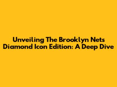 Unveiling The Brooklyn Nets Diamond Icon Edition: A Deep Dive