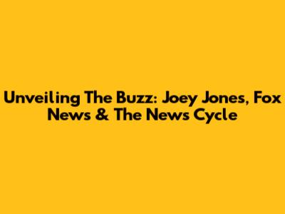 Unveiling The Buzz: Joey Jones, Fox News & The News Cycle