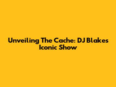 Unveiling The Cache: DJ Blakes' Iconic Show