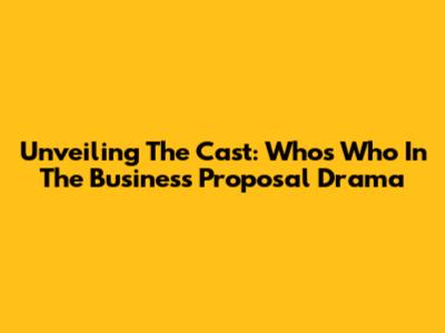 Unveiling The Cast: Who's Who In The Business Proposal Drama
