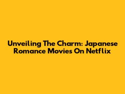 Unveiling The Charm: Japanese Romance Movies On Netflix