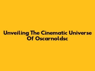 Unveiling The Cinematic Universe Of Oscarnoldsc
