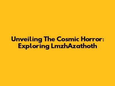 Unveiling The Cosmic Horror: Exploring LmzhAzathoth
