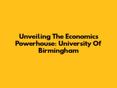 Unveiling The Economics Powerhouse: University Of Birmingham