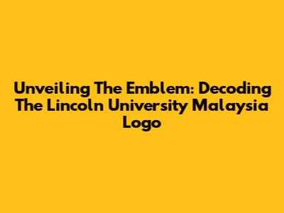 Unveiling The Emblem: Decoding The Lincoln University Malaysia Logo