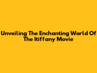 Unveiling The Enchanting World Of The 'Itiffany' Movie