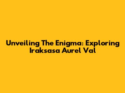Unveiling The Enigma: Exploring Iraksasa Aurel Val