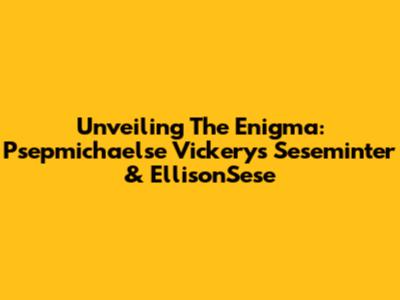 Unveiling The Enigma: Psepmichaelse Vickery's Seseminter & EllisonSese