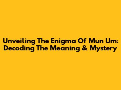 Unveiling The Enigma Of 'Mun Um': Decoding The Meaning & Mystery