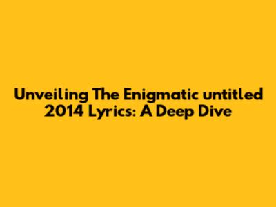 Unveiling The Enigmatic 'untitled 2014' Lyrics: A Deep Dive