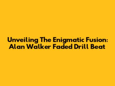 Unveiling The Enigmatic Fusion: Alan Walker Faded Drill Beat
