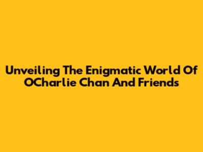 Unveiling The Enigmatic World Of O'Charlie Chan And Friends