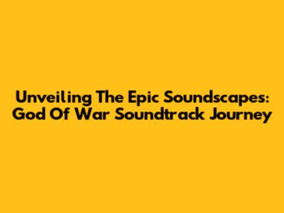 Unveiling The Epic Soundscapes: God Of War Soundtrack Journey