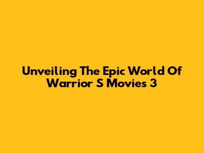 Unveiling The Epic World Of Warrior S Movies 3