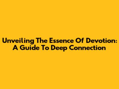 Unveiling The Essence Of Devotion: A Guide To Deep Connection