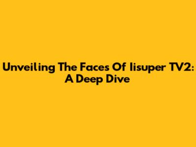 Unveiling The Faces Of Iisuper TV2: A Deep Dive