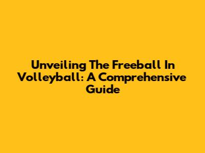 Unveiling The Freeball In Volleyball: A Comprehensive Guide