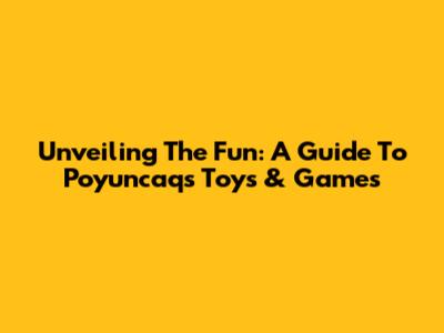 Unveiling The Fun: A Guide To Poyuncaq's Toys & Games
