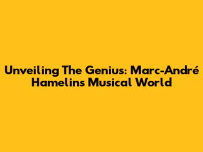 Unveiling The Genius: Marc-André Hamelin's Musical World