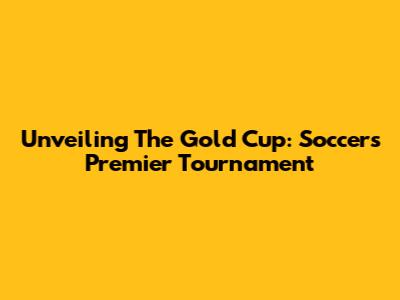 Unveiling The Gold Cup: Soccer's Premier Tournament