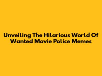 Unveiling The Hilarious World Of 'Wanted' Movie Police Memes