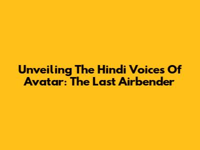 Unveiling The Hindi Voices Of Avatar: The Last Airbender