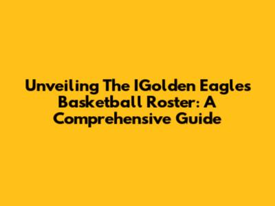 Unveiling The IGolden Eagles Basketball Roster: A Comprehensive Guide