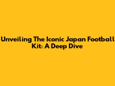 Unveiling The Iconic Japan Football Kit: A Deep Dive