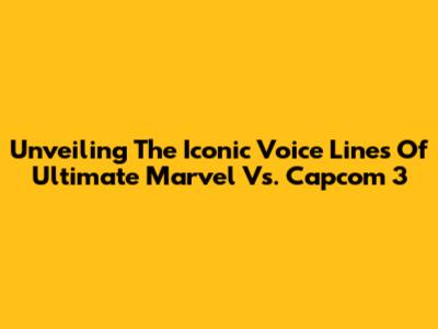 Unveiling The Iconic Voice Lines Of Ultimate Marvel Vs. Capcom 3