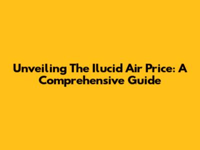 Unveiling The Ilucid Air Price: A Comprehensive Guide