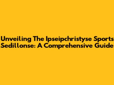 Unveiling The Ipseipchristyse Sports Sedillonse: A Comprehensive Guide