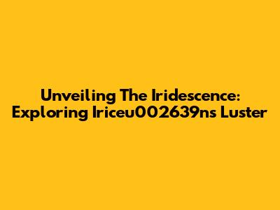 Unveiling The Iridescence: Exploring Iriceu002639n's Luster