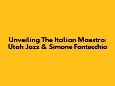 Unveiling The Italian Maestro: Utah Jazz & Simone Fontecchio