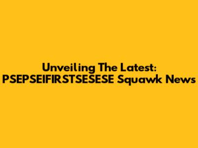 Unveiling The Latest: PSEPSEIFIRSTSESESE Squawk News