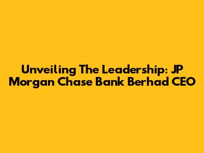 Unveiling The Leadership: JP Morgan Chase Bank Berhad CEO