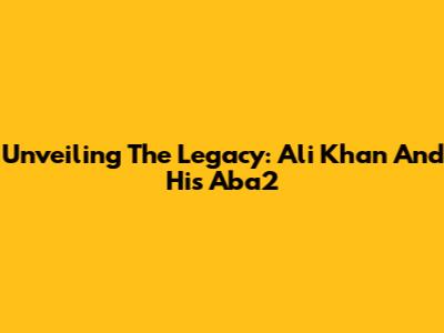 Unveiling The Legacy: Ali Khan And His Aba2