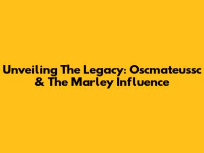 Unveiling The Legacy: Oscmateussc & The Marley Influence