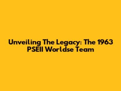 Unveiling The Legacy: The 1963 PSEII Worldse Team