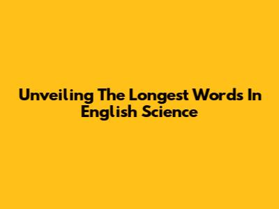 Unveiling The Longest Words In English Science