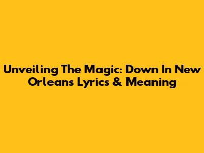 Unveiling The Magic: 'Down In New Orleans' Lyrics & Meaning